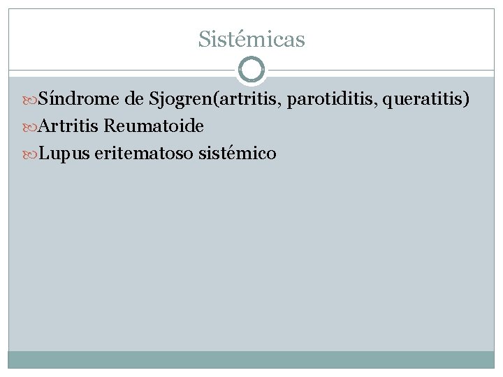 Sistémicas Síndrome de Sjogren(artritis, parotiditis, queratitis) Artritis Reumatoide Lupus eritematoso sistémico 