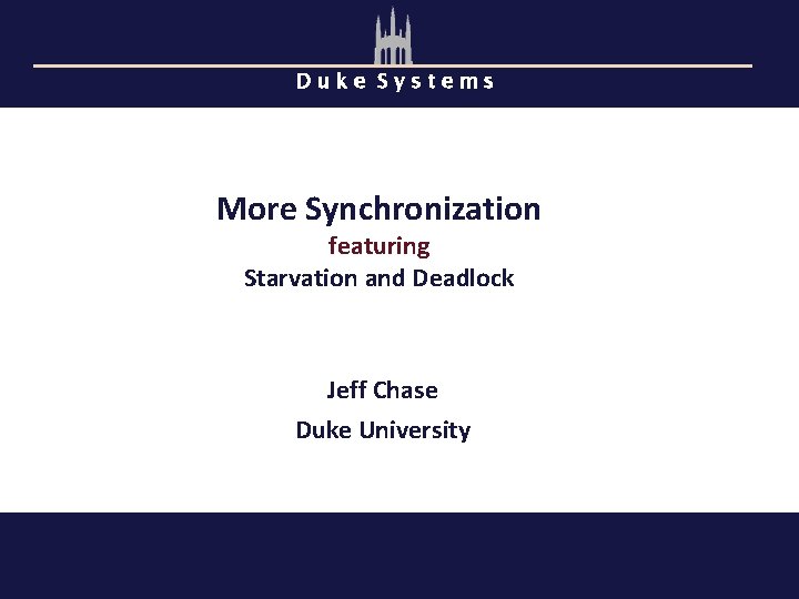 Duke Systems More Synchronization featuring Starvation and Deadlock Jeff Chase Duke University 