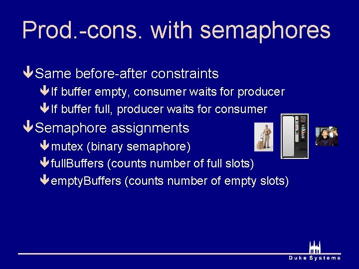Prod. -cons. with semaphores ê Same before-after constraints êIf buffer empty, consumer waits for
