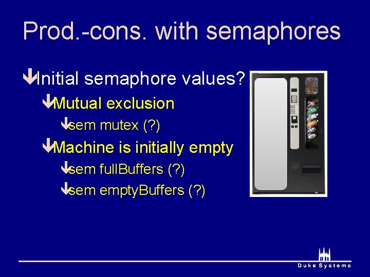 Prod. -cons. with semaphores êInitial semaphore values? êMutual exclusion êsem mutex (? ) êMachine