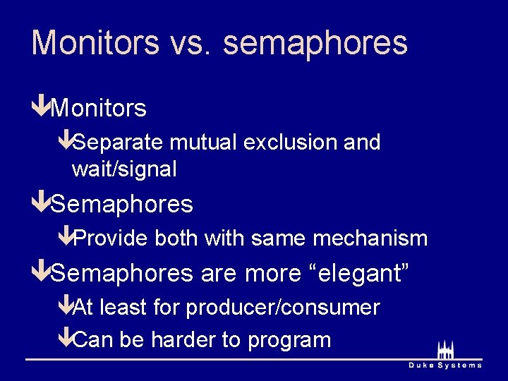 Monitors vs. semaphores êMonitors êSeparate mutual exclusion and wait/signal êSemaphores êProvide both with same