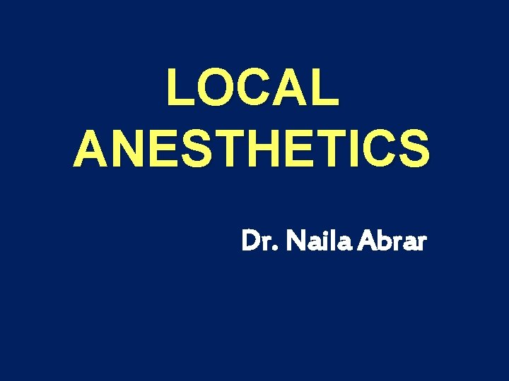 LOCAL ANESTHETICS Dr. Naila Abrar 