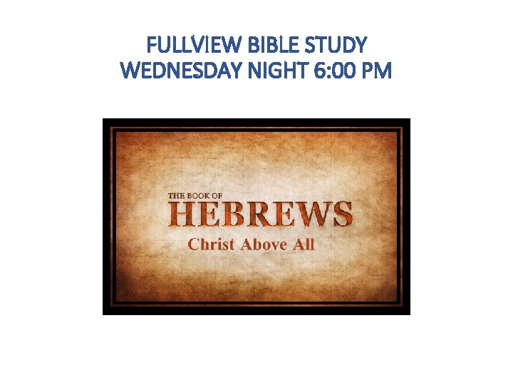 FULLVIEW BIBLE STUDY WEDNESDAY NIGHT 6: 00 PM 