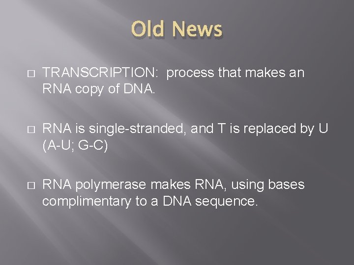 Old News � TRANSCRIPTION: process that makes an RNA copy of DNA. � RNA