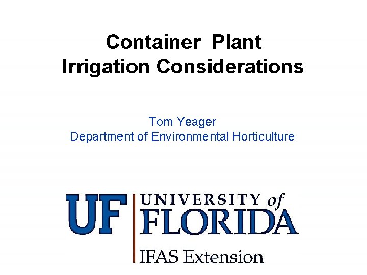 Container Plant Irrigation Considerations Tom Yeager Department of Environmental Horticulture 