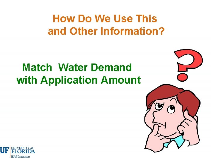 How Do We Use This and Other Information? Match Water Demand with Application Amount