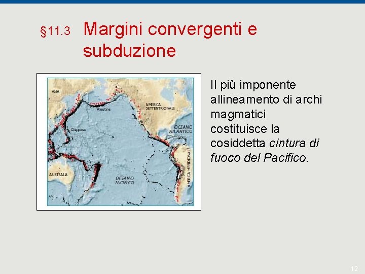 § 11. 3 Margini convergenti e subduzione Il più imponente allineamento di archi magmatici