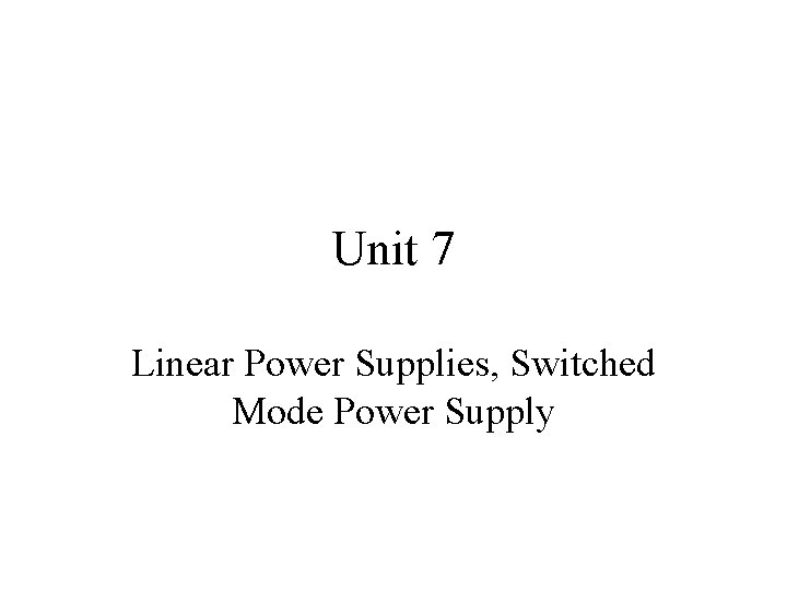 Unit 7 Linear Power Supplies, Switched Mode Power Supply 