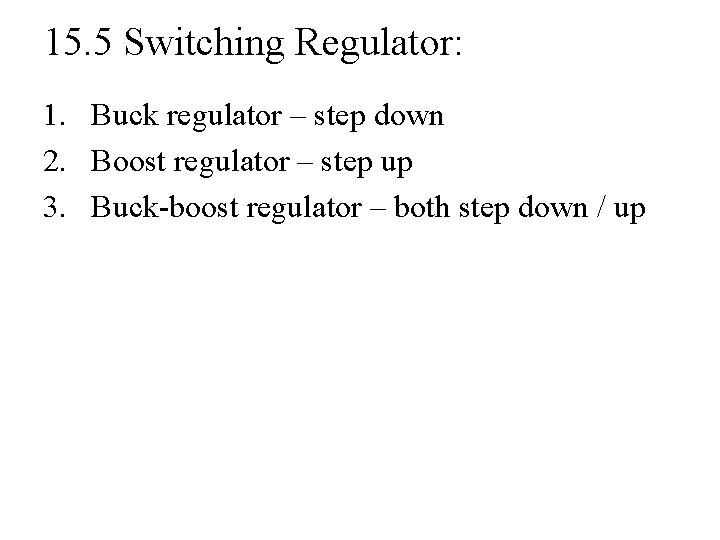 15. 5 Switching Regulator: 1. Buck regulator – step down 2. Boost regulator –