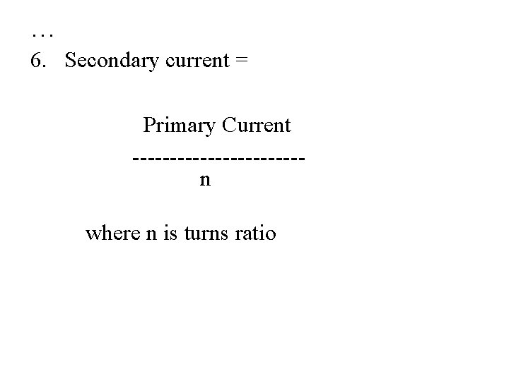 … 6. Secondary current = Primary Current -----------n where n is turns ratio 