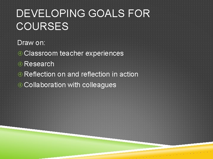 DEVELOPING GOALS FOR COURSES Draw on: Classroom teacher experiences Research Reflection on and reflection