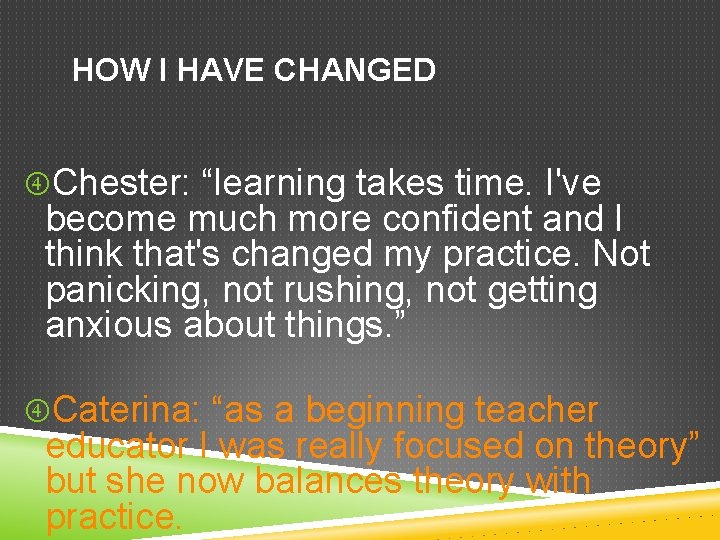 HOW I HAVE CHANGED Chester: “learning takes time. I've become much more confident and
