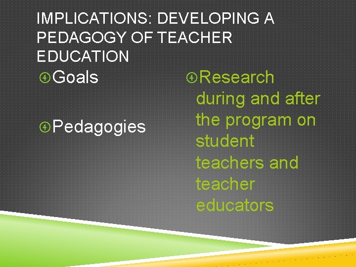 IMPLICATIONS: DEVELOPING A PEDAGOGY OF TEACHER EDUCATION Goals Research Pedagogies during and after the