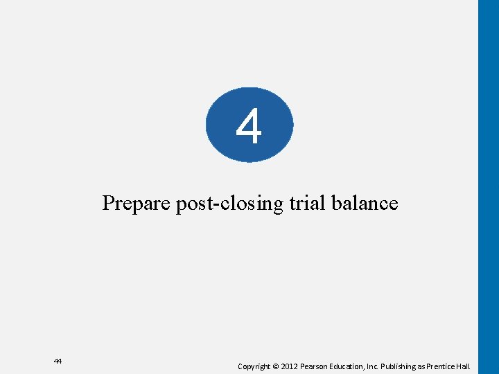 4 Prepare post-closing trial balance 44 Copyright © 2012 Pearson Education, Inc. Publishing as