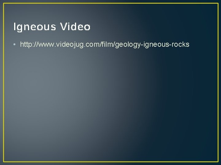 Igneous Video • http: //www. videojug. com/film/geology-igneous-rocks 