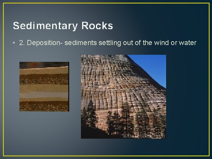 Sedimentary Rocks • 2. Deposition- sediments settling out of the wind or water 
