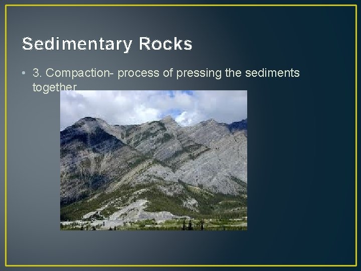 Sedimentary Rocks • 3. Compaction- process of pressing the sediments together 