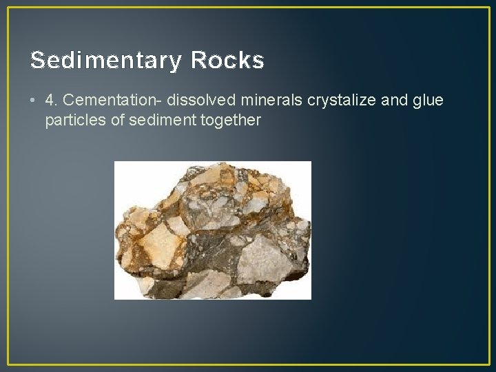 Sedimentary Rocks • 4. Cementation- dissolved minerals crystalize and glue particles of sediment together