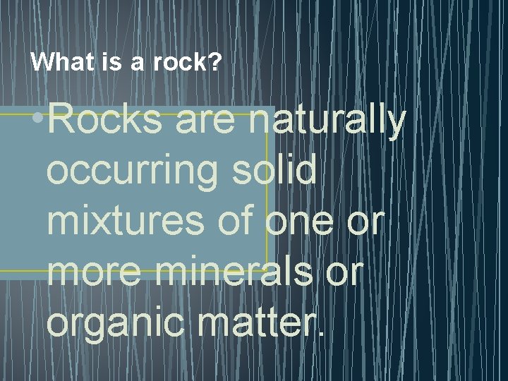 What is a rock? • Rocks are naturally occurring solid mixtures of one or