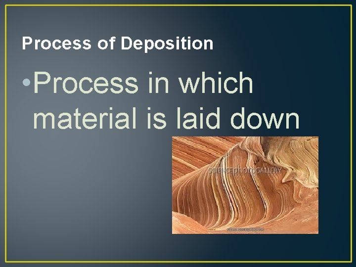 Process of Deposition • Process in which material is laid down 