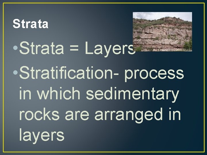 Strata • Strata = Layers • Stratification- process in which sedimentary rocks are arranged