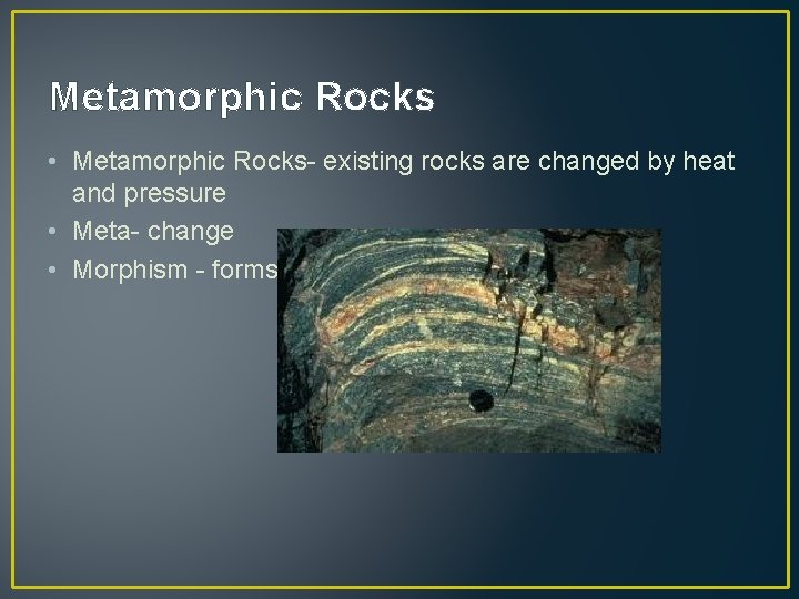 Metamorphic Rocks • Metamorphic Rocks- existing rocks are changed by heat and pressure •