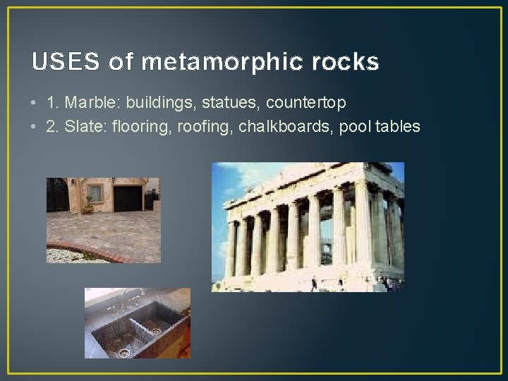 USES of metamorphic rocks • 1. Marble: buildings, statues, countertop • 2. Slate: flooring,