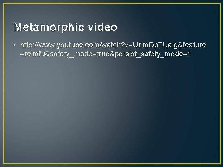 Metamorphic video • http: //www. youtube. com/watch? v=Urim. Db. TUalg&feature =relmfu&safety_mode=true&persist_safety_mode=1 