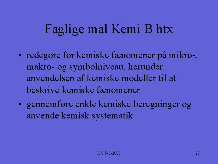 Faglige mål Kemi B htx • redegøre for kemiske fænomener på mikro-, makro- og