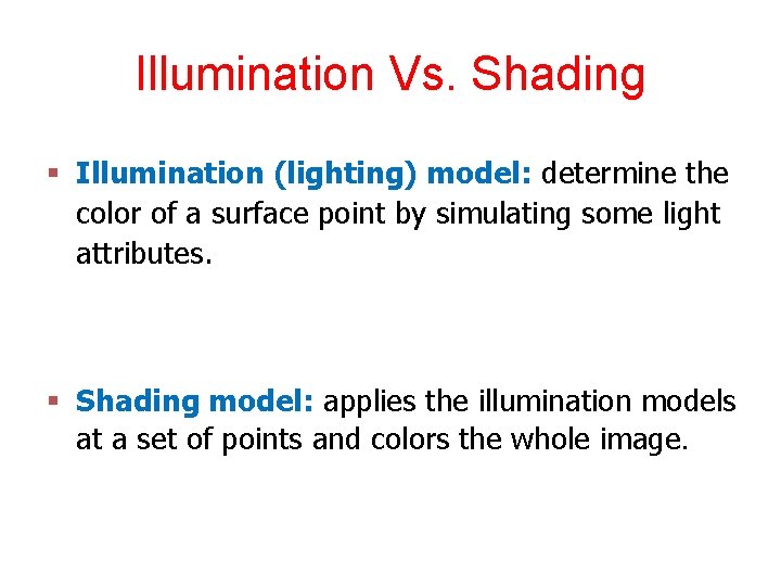 Illumination Vs. Shading § Illumination (lighting) model: determine the color of a surface point