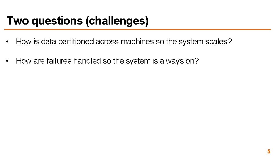 Two questions (challenges) • How is data partitioned across machines so the system scales?