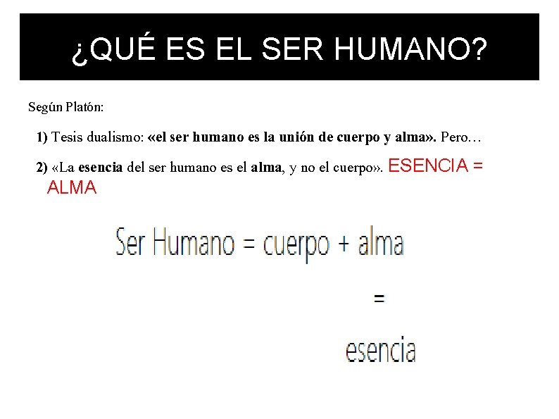 ¿QUÉ ES EL SER HUMANO? Según Platón: 1) Tesis dualismo: «el ser humano es