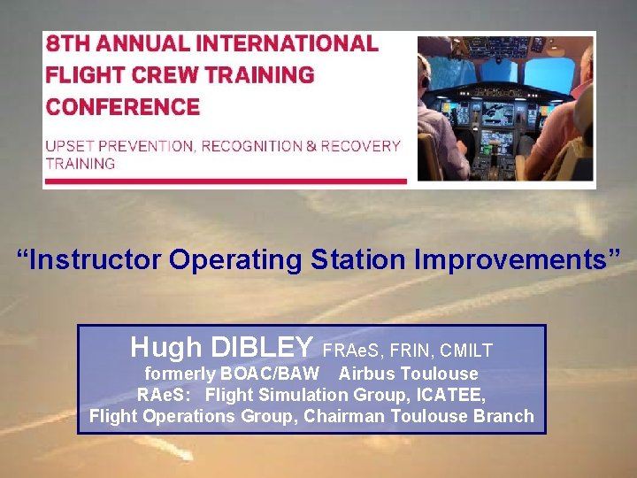 “Instructor Operating Station Improvements” Hugh DIBLEY FRAe. S, FRIN, CMILT formerly BOAC/BAW Airbus Toulouse