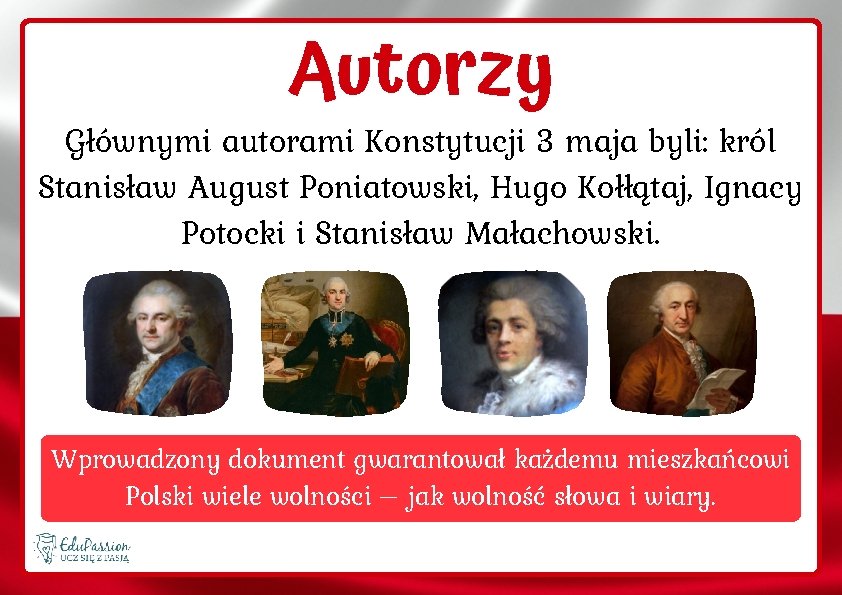 Autorzy Głównymi autorami Konstytucji 3 maja byli: król Stanisław August Poniatowski, Hugo Kołłątaj, Ignacy