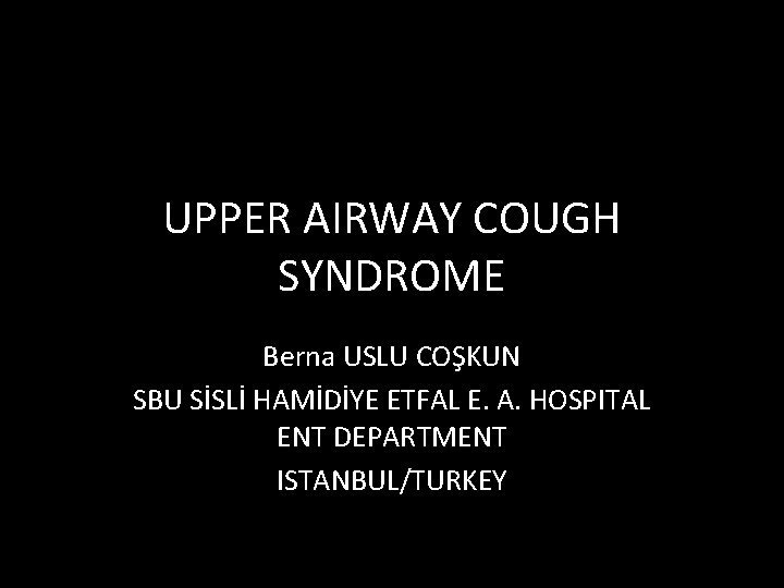 UPPER AIRWAY COUGH SYNDROME Berna USLU COŞKUN SBU SİSLİ HAMİDİYE ETFAL E. A. HOSPITAL