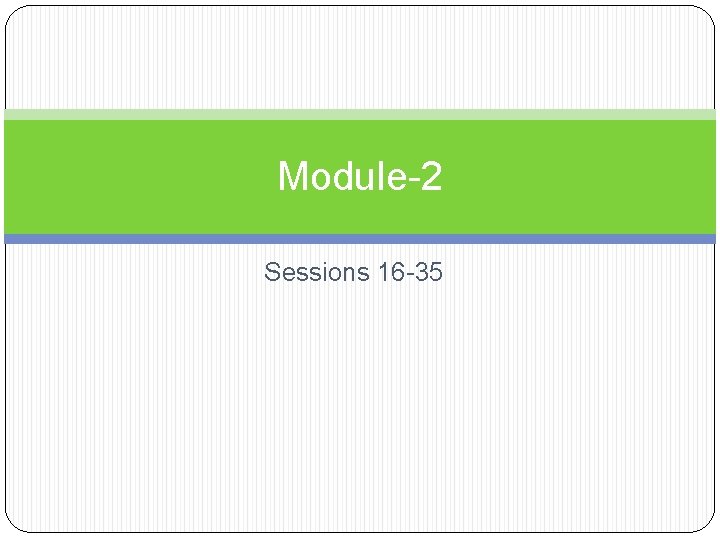 Module-2 Sessions 16 -35 