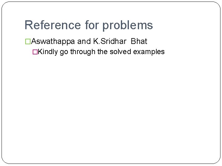 Reference for problems �Aswathappa and K. Sridhar Bhat �Kindly go through the solved examples