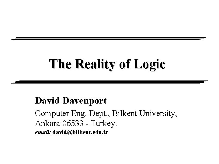 The Reality of Logic David Davenport Computer Eng. Dept. , Bilkent University, Ankara 06533