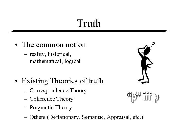 Truth • The common notion – reality, historical, mathematical, logical • Existing Theories of