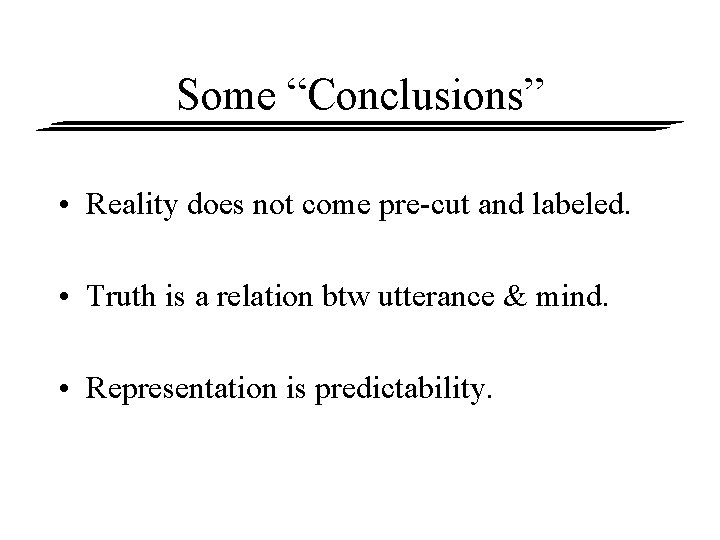 Some “Conclusions” • Reality does not come pre-cut and labeled. • Truth is a