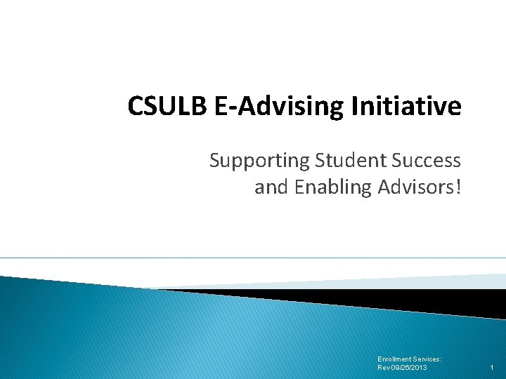 CSULB E-Advising Initiative Supporting Student Success and Enabling Advisors! Enrollment Services: Rev 09/26/2013 1