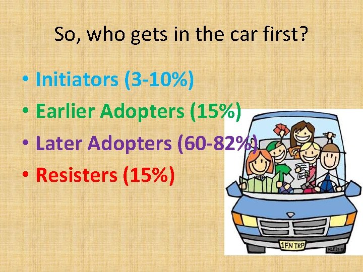 So, who gets in the car first? • Initiators (3 -10%) • Earlier Adopters