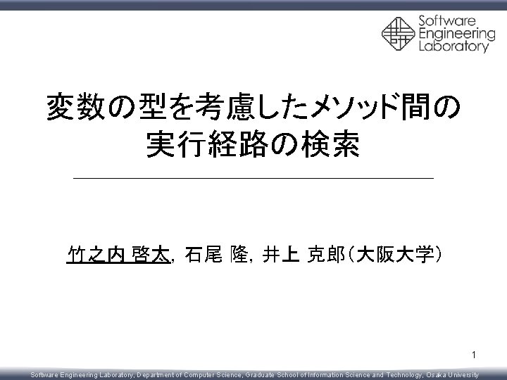 変数の型を考慮したメソッド間の 実行経路の検索 竹之内 啓太，石尾 隆，井上 克郎（大阪大学） 1 Software Engineering Laboratory, Department of Computer Science,