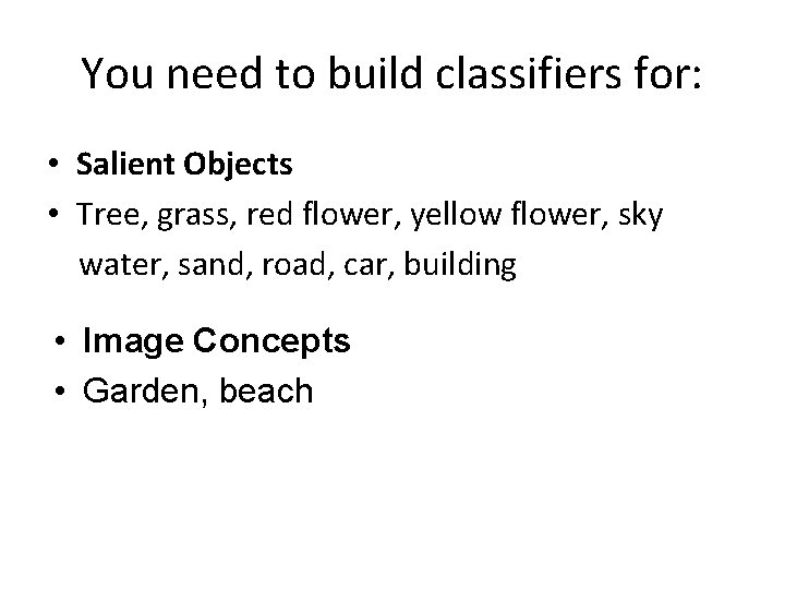 You need to build classifiers for: • Salient Objects • Tree, grass, red flower,