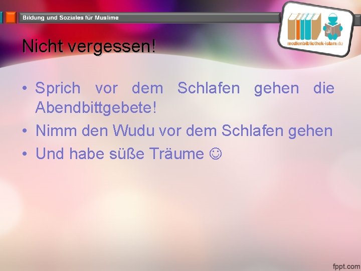 Nicht vergessen! • Sprich vor dem Schlafen gehen die Abendbittgebete! • Nimm den Wudu