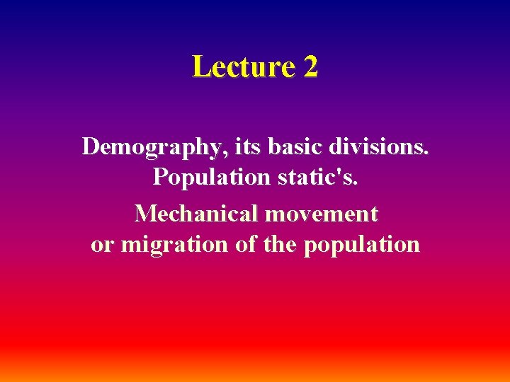 Lecture 2 Demography, its basic divisions. Population static's. Mechanical movement or migration of the