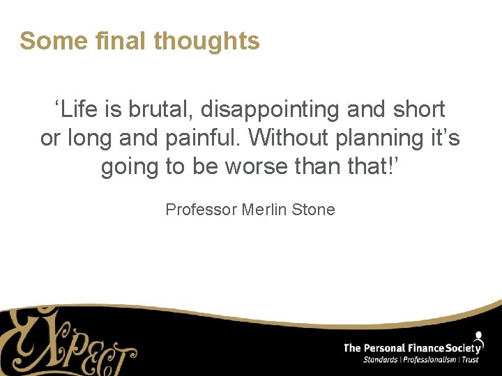 Some final thoughts ‘Life is brutal, disappointing and short or long and painful. Without