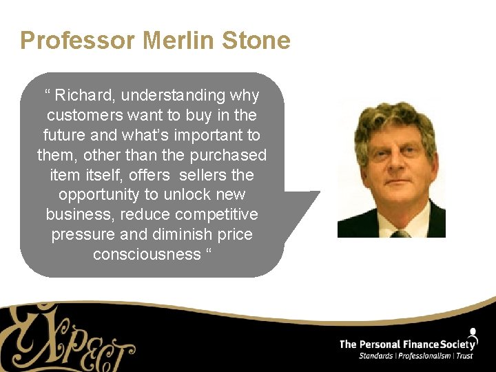 Professor Merlin Stone “ Richard, understanding why customers want to buy in the future