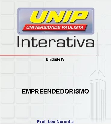 Unidade IV EMPREENDEDORISMO Prof. Léo Noronha 