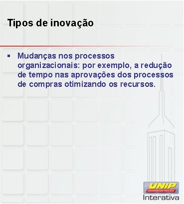 Tipos de inovação § Mudanças nos processos organizacionais: por exemplo, a redução de tempo